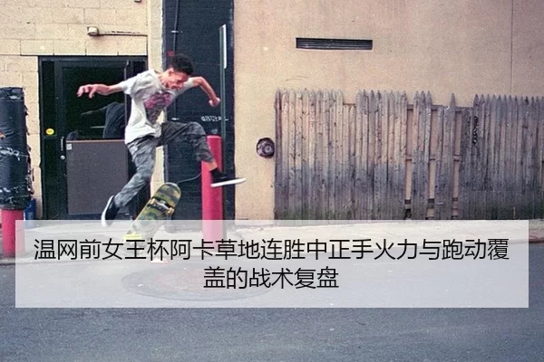 温网前女王杯阿卡草地连胜中正手火力与跑动覆盖的战术复盘